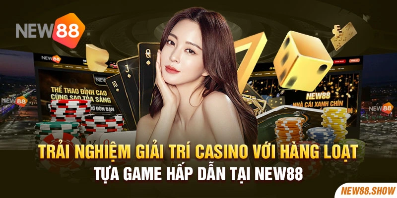 Trải nghiệm giải trí casino với hàng loạt tựa game hấp dẫn tại New88