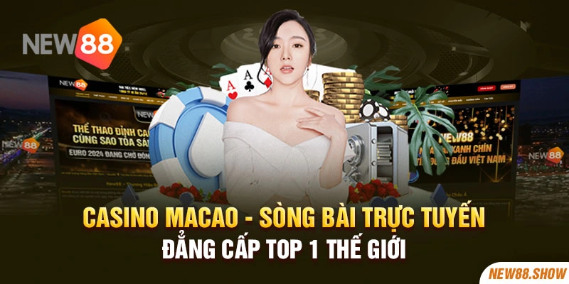 Casino Macao - Sòng Bài Trực Tuyến Đẳng Cấp Top 1 Thế Giới